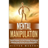 Mental Manipulation: Powerful Techniques in the Dark Psychology. Persuading and Influencing People With Mind Control, Brainwash and NLP