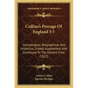Collins's Peerage Of England V3: Genealogical, Biographical, And Historical, Greatly Augmented, And Continued To The Present Time (1812)