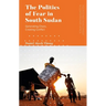 The Politics of Fear in South Sudan: Generating Chaos, Creating Conflict