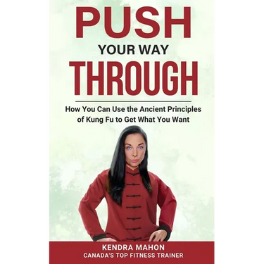 Push Your Way Through: How You Can Use the Ancient Principles of Kung Fu to Get What You Want