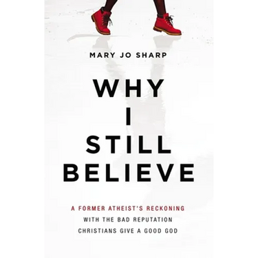 Why I Still Believe: A Former Atheist's Reckoning with the Bad Reputation Christians Give a Good God