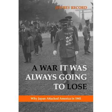 A War It Was Always Going to Lose: Why Japan Attacked America in 1941