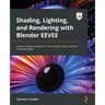 Shading, Lighting, and Rendering with Blender EEVEE: Create amazing concept art 12 times faster using a real-time rendering engine