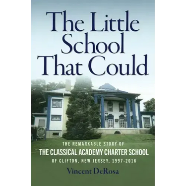 The Little School That Could: The Remarkable Story of The Classical Academy Charter School of Clifton, New Jersey (1997-2016)