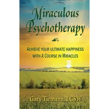 Miraculous Psychotherapy: Achieve Your Ultimate Happiness with A Course in Miracles