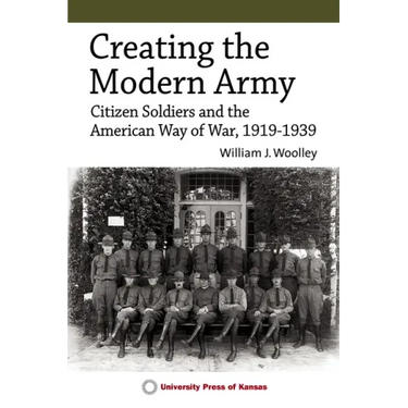 Creating the Modern Army: Citizen-Soldiers and the American Way of War, 1919-1939