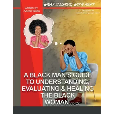 What's Wrong With Her Vol 2: A Black Man's Guide To Understanding, Evaluating, & Healing The Black Woman Vol: 2