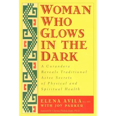 Woman Who Glows in the Dark: A Curandera Reveals Traditional Aztec Secrets of Physical and Spiritual Health