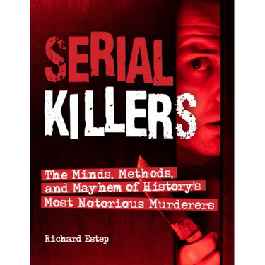 Serial Killers: The Minds, Methods, and Mayhem of History's Most Notorious Murderers