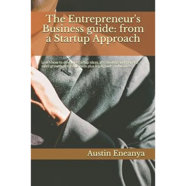 The Entrepreneur's Business guide: from a Startup Approach: Learn how to develop startup ideas, get funding and manage sales growth of the business pl