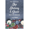 The Ultimate Dip, Dressing & Sauce RECIPE BOOK