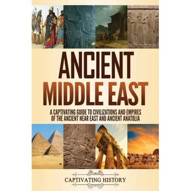 Ancient Middle East: A Captivating Guide to Civilizations and Empires of the Ancient Near East and Ancient Anatolia