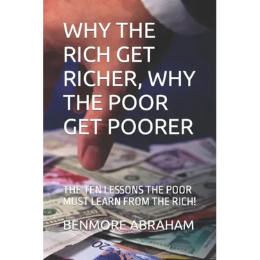 Why the Rich Get Richer, Why the Poor Get Poorer: The Ten Lessons the Poor Must Learn from the Rich!