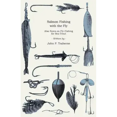 Salmon Fishing with the Fly - Also Notes on Fly-Fishing for Sea-Trout