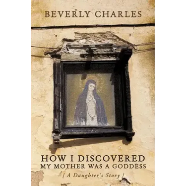 How I Discovered My Mother Was A Goddess: A Daughter's Story