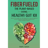 Fiber Fueled: The Plant-Based Eating, Healthy Gut 101