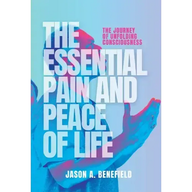 The Essential Pain and Peace of Life: The Journey of Unfolding Consciousness