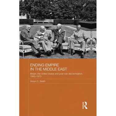Ending Empire in the Middle East: Britain, the United States and Post-War Decolonization, 1945-1973