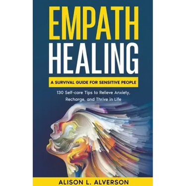 Empath Healing: A Survival Guide for Sensitive People (130 Self-care Tips to Relieve Anxiety, Recharge, and Thrive in Life)