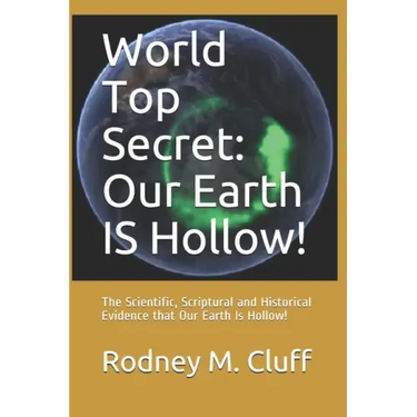World Top Secret: Our Earth IS Hollow!: The Scientific, Scriptural and Historical Evidence that Our Earth Is Hollow!