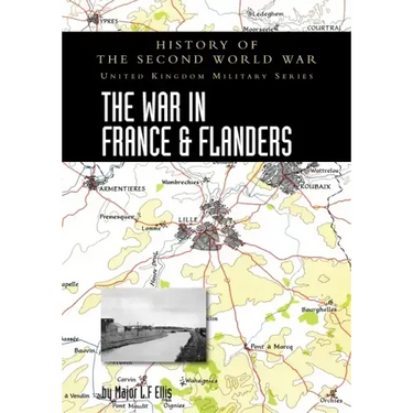 The War in France and Flanders 1939-1940: History of the Second World War: United Kingdom Military Series: Official Campaign History