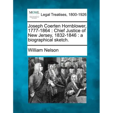 Joseph Coerten Hornblower, 1777-1864: Chief Justice of New Jersey, 1832-1846: A Biographical Sketch.