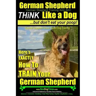 German Shepherd, German Shepherd Training AAA AKC: Think Like a Dog, But Don't Eat Your Poop!: German Shepherd Breed Expert Dog Training Here's EXACTL