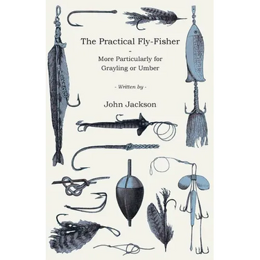 The Practical Fly-Fisher - More Particularly for Grayling or Umber