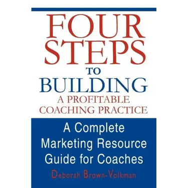 Four Steps to Building a Profitable Coaching Practice: A Complete Marketing Resource Guide for Coaches