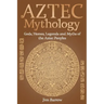 Aztec Mythology: Gods, Heroes, Legends and Myths of the Aztec Peoples