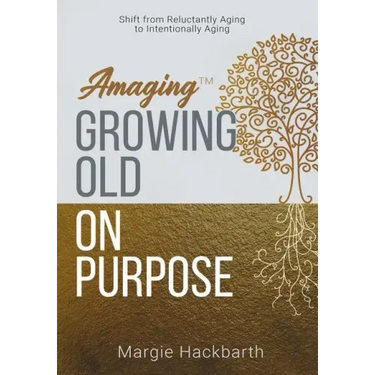 Amaging(TM) Growing Old On Purpose: Shift from Reluctantly Aging to Intentionally Aging