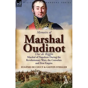 Memoirs of Marshal Oudinot, Duc de Reggio, Marshal of Napoleon During the Revolutionary Wars, the Consulate and First Empire