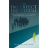 The Imperfect Individual: Why Our World Is in Turmoil and How You Can Save It