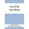 History Of Hall County, Nebraska; A Narrative Of The Past With Special Emphasis Upon The Pioneer Period Of The County'S History, And Chronological Pre