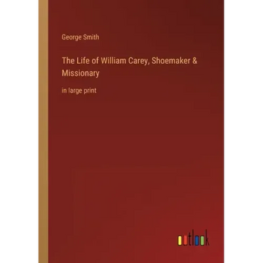 The Life of William Carey, Shoemaker & Missionary: in large print