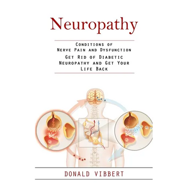 Neuropathy: Conditions of Nerve Pain and Dysfunction (Get Rid of Diabetic Neuropathy and Get Your Life Back)