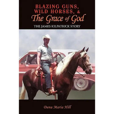 Blazing Guns, Wild Horses, & the Grace of God: The James Kilpatrick Story