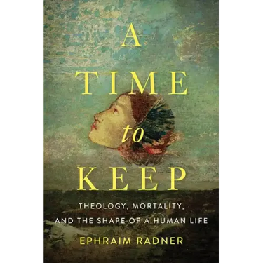 A Time to Keep: Theology, Mortality, and the Shape of a Human Life