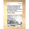 A Book of Architecture, Containing Designs of Buildings and Ornaments. by James Gibbs.