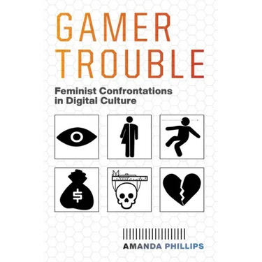 Gamer Trouble: Feminist Confrontations in Digital Culture