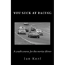 You Suck at Racing: A crash course for the novice driver