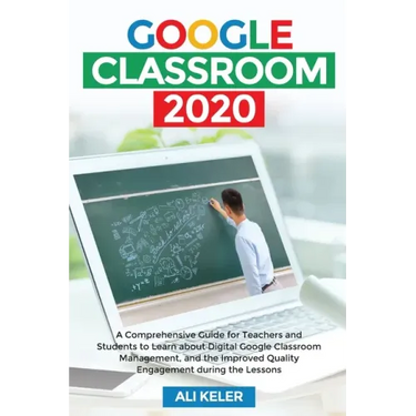 Google Classroom 2020: A Comprehensive Guide for Teachers and Students to Learn about Digital Google Classroom Management, and the Improved Q
