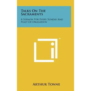Talks on the Sacraments: A Sermon for Every Sunday and Feast of Obligation