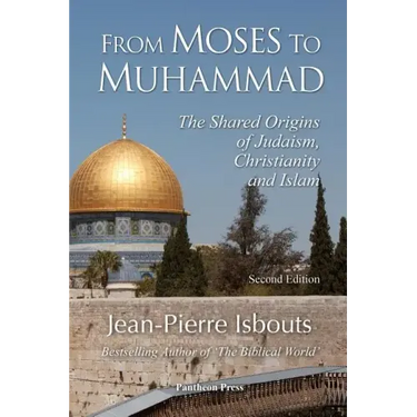 From Moses to Muhammad: The Shared Origins of Judaism, Christianity and Islam (Illustrated Edition)