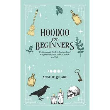 Hoodoo For Beginners: Working Magic Spells in Rootwork and Conjure with Roots, Herbs, Candles, and Oils