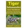 Tiger Salamander Care Handbook: General Guide on Tiger Salamanders Fostering; Conduct, Health Issues, What They Eat, Lodging & Picking One as a Pet, E