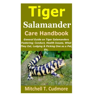 Tiger Salamander Care Handbook: General Guide on Tiger Salamanders Fostering; Conduct, Health Issues, What They Eat, Lodging & Picking One as a Pet, E