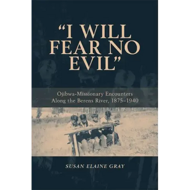 I Will Fear No Evil: Ojibwa-Missionary Encounters Along the Berens River, 1875-1940 (New)