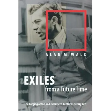 Exiles from a Future Time: The Forging of the Mid-Twentieth-Century Literary Left