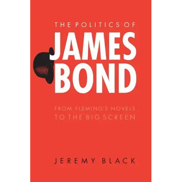 The Politics of James Bond: From Fleming's Novels to the Big Screen